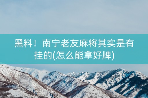 黑料！南宁老友麻将其实是有挂的(怎么能拿好牌)