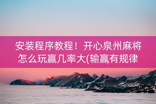 安装程序教程！开心泉州麻将怎么玩赢几率大(输赢有规律)