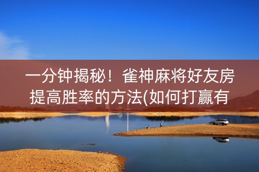 一分钟揭秘！雀神麻将好友房提高胜率的方法(如何打赢有插件吗)