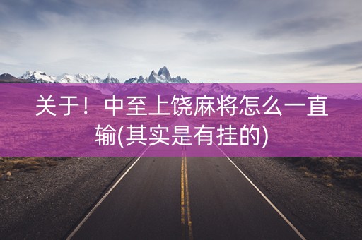 关于！中至上饶麻将怎么一直输(其实是有挂的)