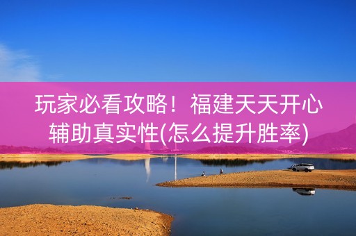 玩家必看攻略！福建天天开心辅助真实性(怎么提升胜率)