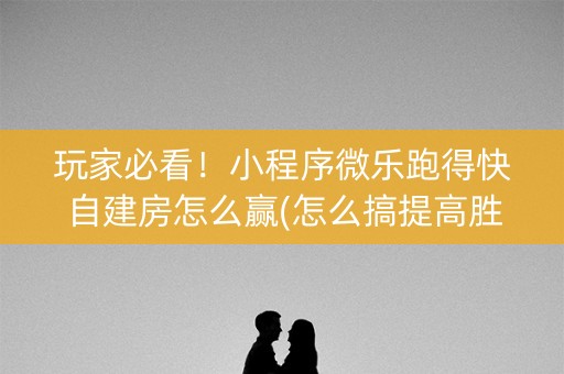 玩家必看！小程序微乐跑得快自建房怎么赢(怎么搞提高胜率)