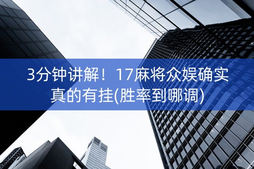 3分钟讲解！17麻将众娱确实真的有挂(胜率到哪调)