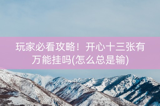 玩家必看攻略！开心十三张有万能挂吗(怎么总是输)