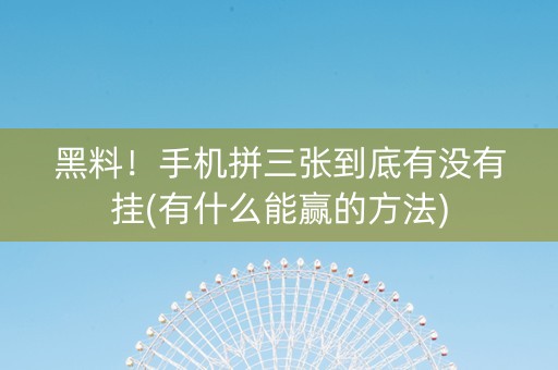黑料！手机拼三张到底有没有挂(有什么能赢的方法)