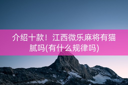 介绍十款！江西微乐麻将有猫腻吗(有什么规律吗)