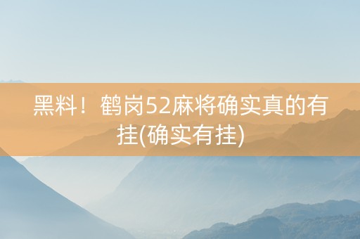 黑料！鹤岗52麻将确实真的有挂(确实有挂)