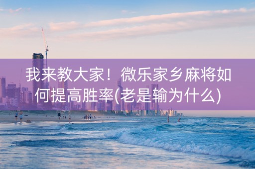 我来教大家！微乐家乡麻将如何提高胜率(老是输为什么)