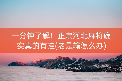 一分钟了解！正宗河北麻将确实真的有挂(老是输怎么办)