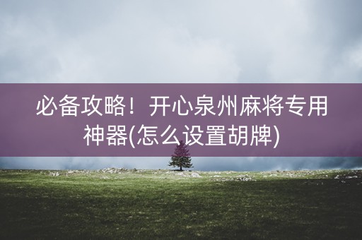 必备攻略！开心泉州麻将专用神器(怎么设置胡牌)