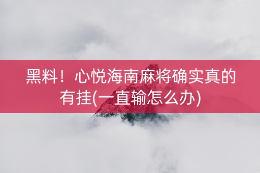 黑料！心悦海南麻将确实真的有挂(一直输怎么办)