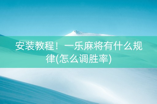 安装教程！一乐麻将有什么规律(怎么调胜率)