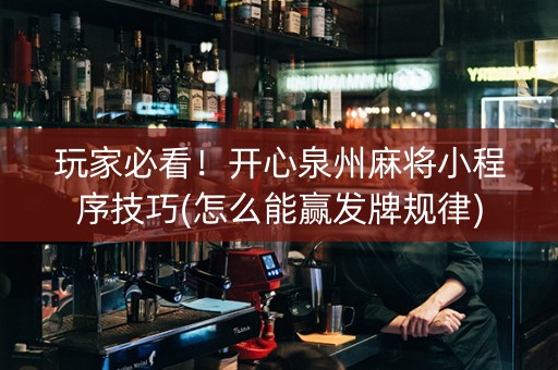 玩家必看！开心泉州麻将小程序技巧(怎么能赢发牌规律)