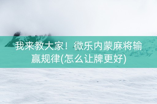 我来教大家！微乐内蒙麻将输赢规律(怎么让牌更好)