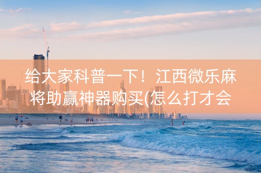 给大家科普一下！江西微乐麻将助赢神器购买(怎么打才会赢)