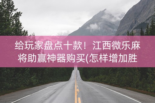 给玩家盘点十款！江西微乐麻将助赢神器购买(怎样增加胜率)