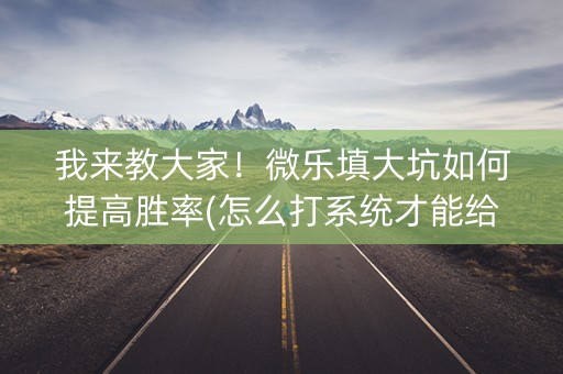 我来教大家！微乐填大坑如何提高胜率(怎么打系统才能给好牌)