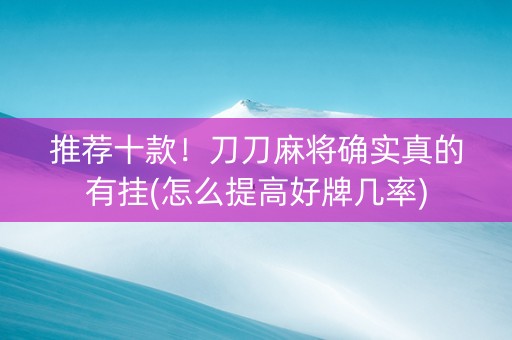 推荐十款！刀刀麻将确实真的有挂(怎么提高好牌几率)