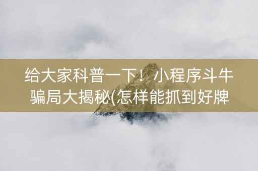 给大家科普一下！小程序斗牛骗局大揭秘(怎样能抓到好牌)