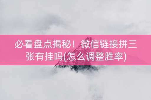 必看盘点揭秘！微信链接拼三张有挂吗(怎么调整胜率)
