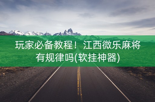 玩家必备教程！江西微乐麻将有规律吗(软挂神器)