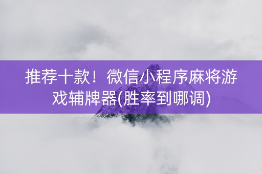 推荐十款！微信小程序麻将游戏辅牌器(胜率到哪调)
