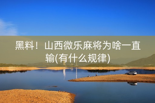黑料！山西微乐麻将为啥一直输(有什么规律)