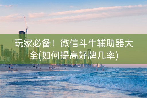 玩家必备！微信斗牛辅助器大全(如何提高好牌几率)