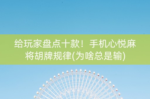 给玩家盘点十款！手机心悦麻将胡牌规律(为啥总是输)