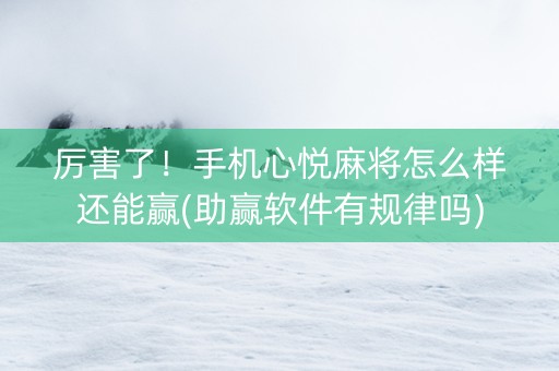 厉害了！手机心悦麻将怎么样还能赢(助赢软件有规律吗)