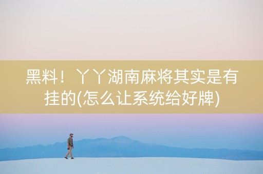 黑料！丫丫湖南麻将其实是有挂的(怎么让系统给好牌)