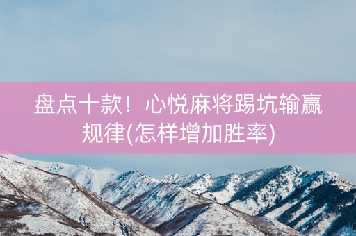 盘点十款！心悦麻将踢坑输赢规律(怎样增加胜率)