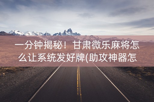 一分钟揭秘！甘肃微乐麻将怎么让系统发好牌(助攻神器怎么才会赢)