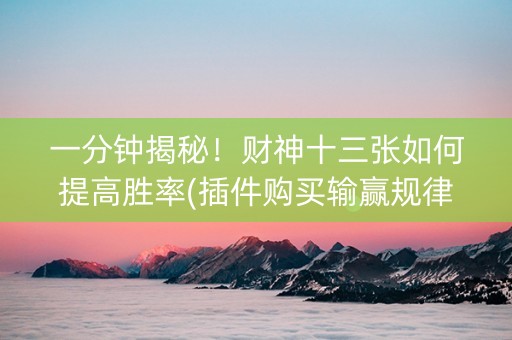 一分钟揭秘！财神十三张如何提高胜率(插件购买输赢规律)