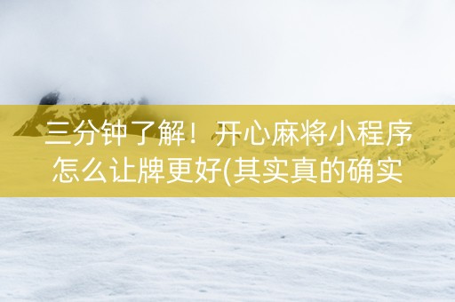 三分钟了解！开心麻将小程序怎么让牌更好(其实真的确实有挂)