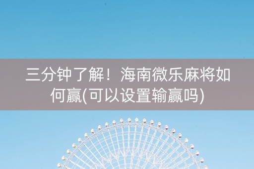 三分钟了解！海南微乐麻将如何赢(可以设置输赢吗)
