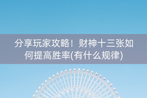 分享玩家攻略！财神十三张如何提高胜率(有什么规律)