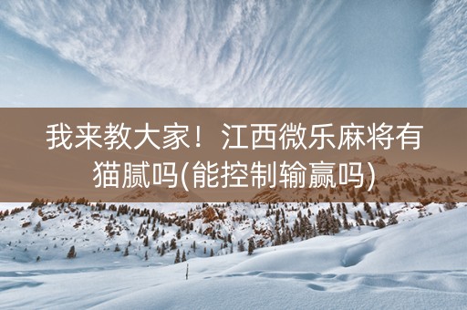 我来教大家！江西微乐麻将有猫腻吗(能控制输赢吗)