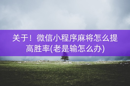 关于！微信小程序麻将怎么提高胜率(老是输怎么办)