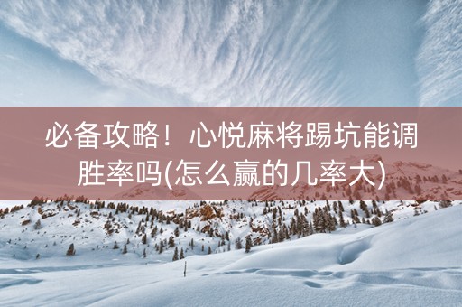 必备攻略！心悦麻将踢坑能调胜率吗(怎么赢的几率大)