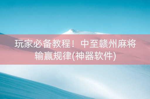 玩家必备教程！中至赣州麻将输赢规律(神器软件)