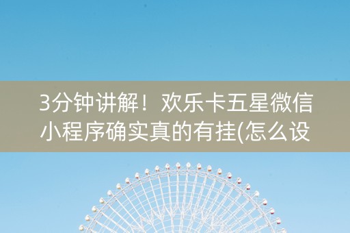 3分钟讲解！欢乐卡五星微信小程序确实真的有挂(怎么设置能有好牌)