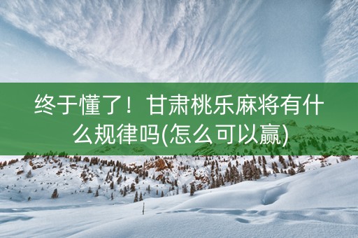 终于懂了！甘肃桃乐麻将有什么规律吗(怎么可以赢)