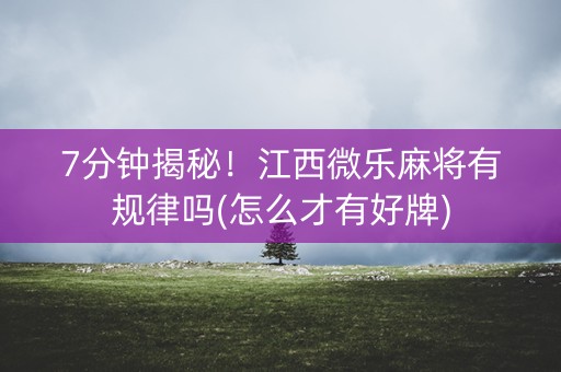 7分钟揭秘！江西微乐麻将有规律吗(怎么才有好牌)