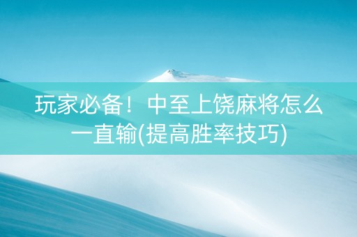 玩家必备！中至上饶麻将怎么一直输(提高胜率技巧)