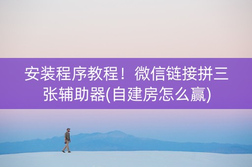 安装程序教程！微信链接拼三张辅助器(自建房怎么赢)