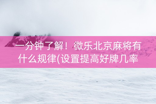 一分钟了解！微乐北京麻将有什么规律(设置提高好牌几率)