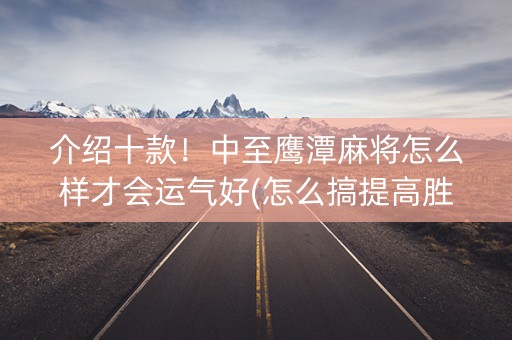 介绍十款！中至鹰潭麻将怎么样才会运气好(怎么搞提高胜率)
