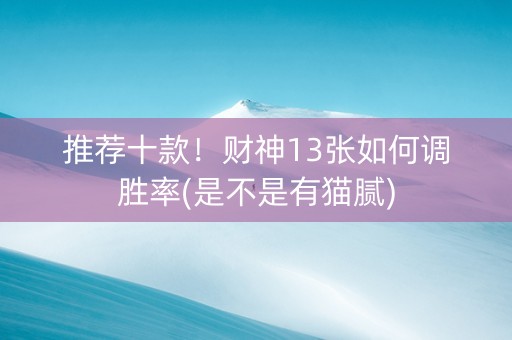 推荐十款！财神13张如何调胜率(是不是有猫腻)