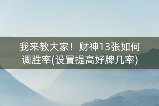 我来教大家！财神13张如何调胜率(设置提高好牌几率)